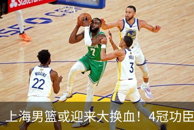 上海男篮或迎来大换血！4冠功臣体面告别？张镇麟将锁定D类合同