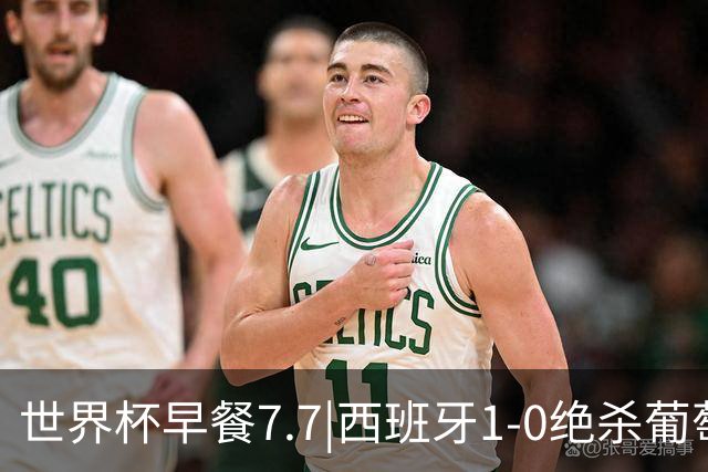 世界杯早餐7.7|西班牙1-0绝杀葡萄牙 中国男篮世预赛大胜中国台北
