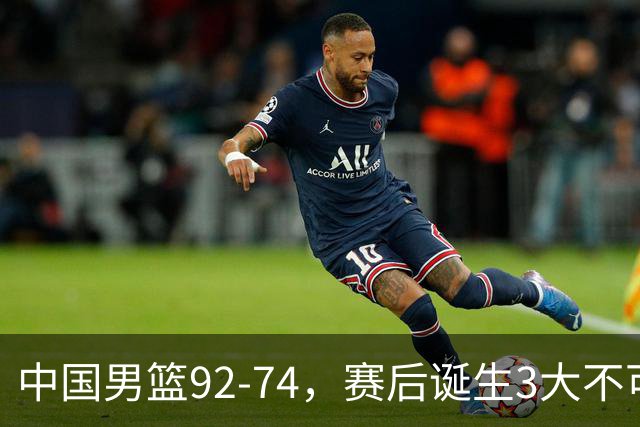 中国男篮92-74，赛后诞生3大不可思议，日本可以帮中国台北出线？