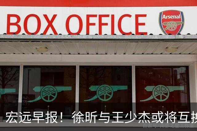 宏远早报！徐昕与王少杰或将互换，朱芳雨做出重大决定，张文逸即将续约