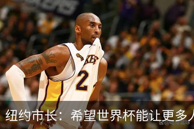 纽约市长：希望世界杯能让更多人爱足球 阿尔特塔让拉亚上位正确