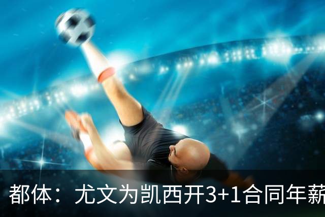 都体：尤文为凯西开3+1合同年薪500万欧，但需先出售K·图拉姆
