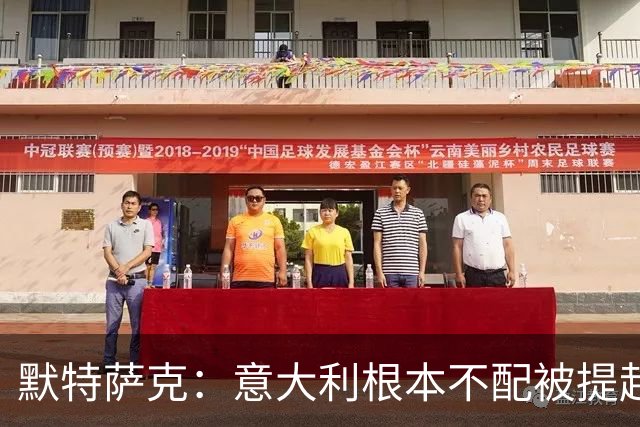 默特萨克：意大利根本不配被提起，20年前阵容那么强如今球星难觅