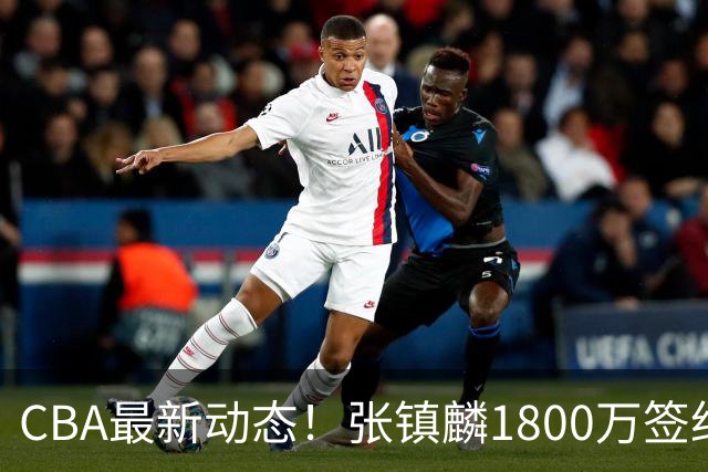 CBA最新动态！张镇麟1800万签约，范子铭离队，加盟劲旅